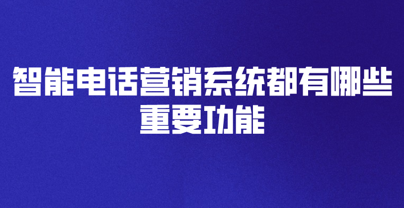 智能电话营销系统都有哪些重要功能