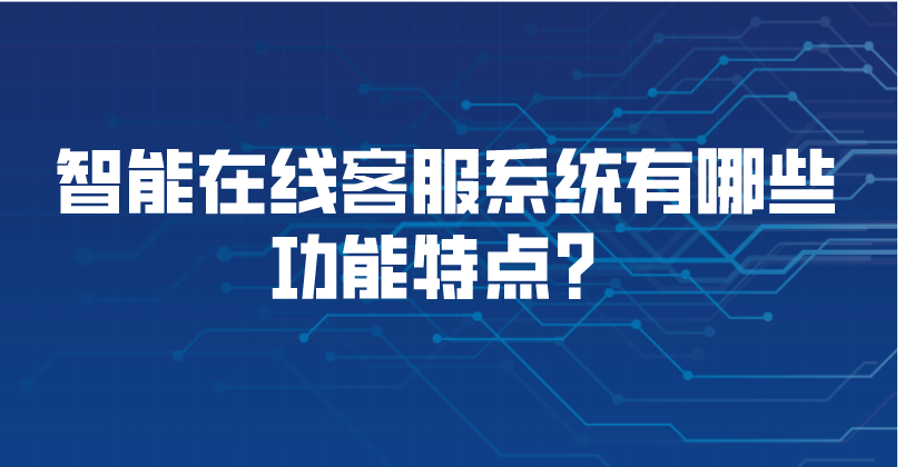 智能在线客服系统有哪些功能特点？ | 得助·智能交互