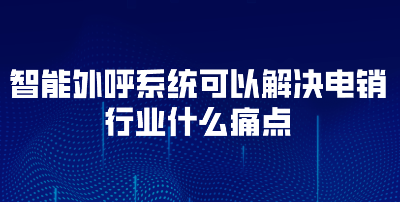 智能外呼系统可以解决电销行业什么痛点 | 得助·智能交互