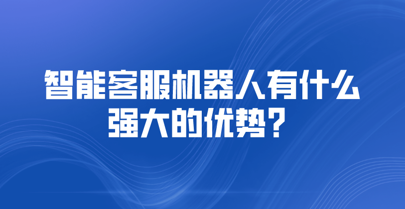 智能客服机器人有什么强大的优势？