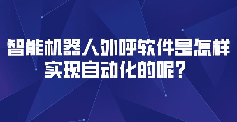 智能机器人外呼软件是怎样实现自动化的呢？ | 得助·智能交互