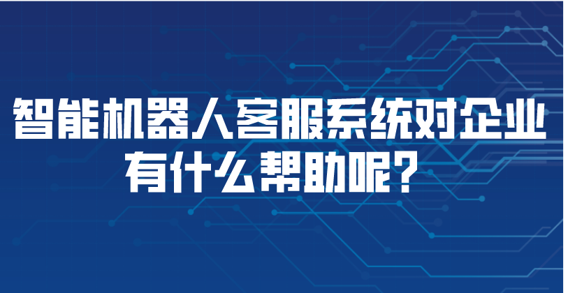 智能机器人客服系统对企业有什么帮助呢？ | 得助·智能交互