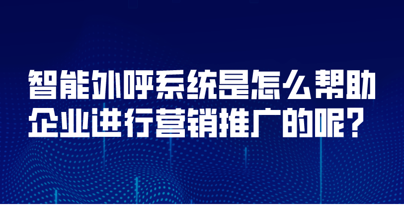 智能外呼系统是怎么帮助企业进行营销推广的呢？ | 得助·智能交互