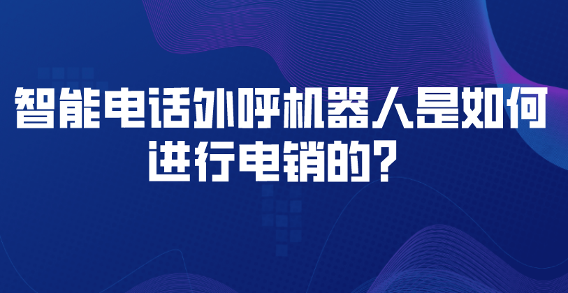 智能电话外呼机器人是如何进行电销的？ | 得助·智能交互