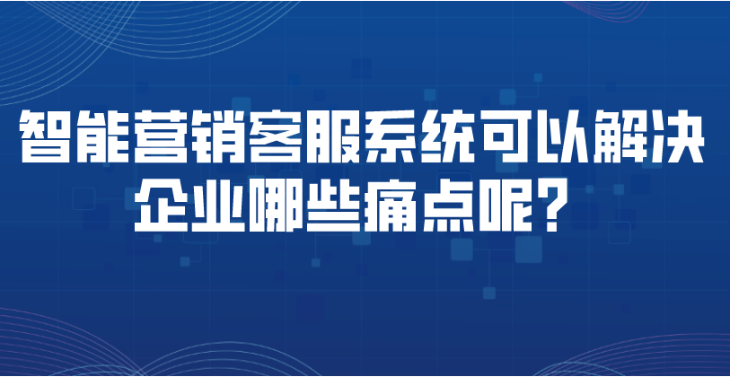 智能营销客服系统可以解决企业哪...