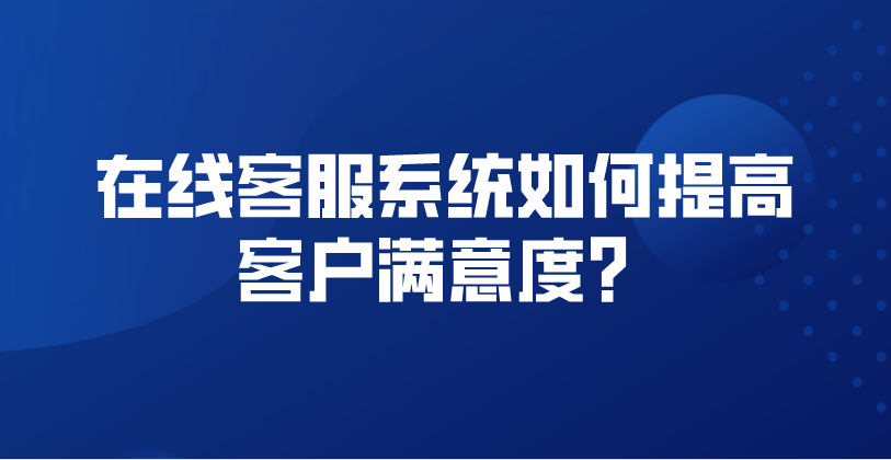 在线客服系统如何提高客户满意度？