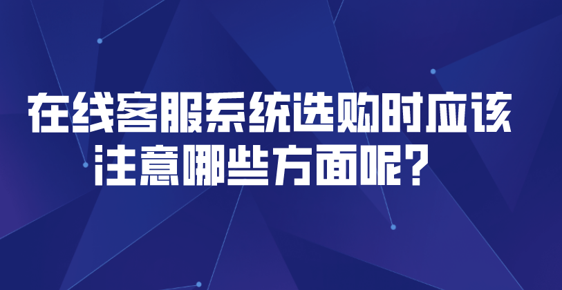 在线客服系统选购时应该注意哪些方面呢？