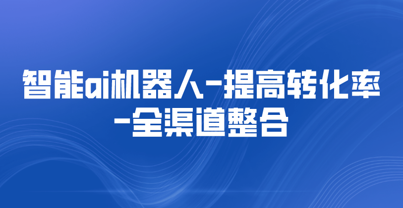 智能ai机器人-提高转化率-全渠道整合 | 得助·智能交互