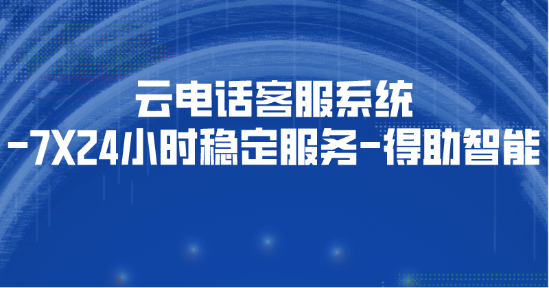 云电话客服系统-7X24小时稳定服务 | 得助·智能交互