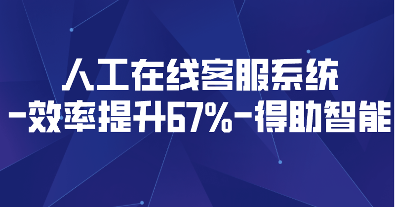 人工在线客服系统-效率提升67% | 得助·智能交互