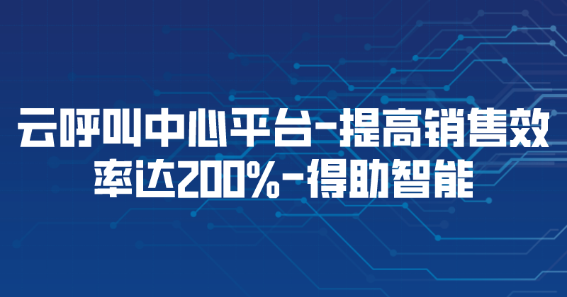 云呼叫中心平台-提高销售效率达200% | 得助·智能交互