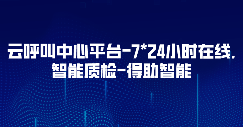 云呼叫中心平台-7*24小时在线,智能质检 | 得助·智能交互