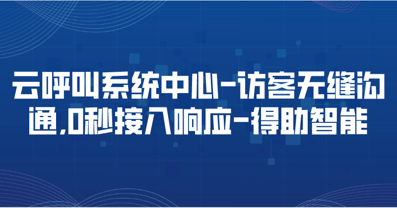 云呼叫系统中心-访客无缝沟通,0秒接入响应 | 得助·智能交互