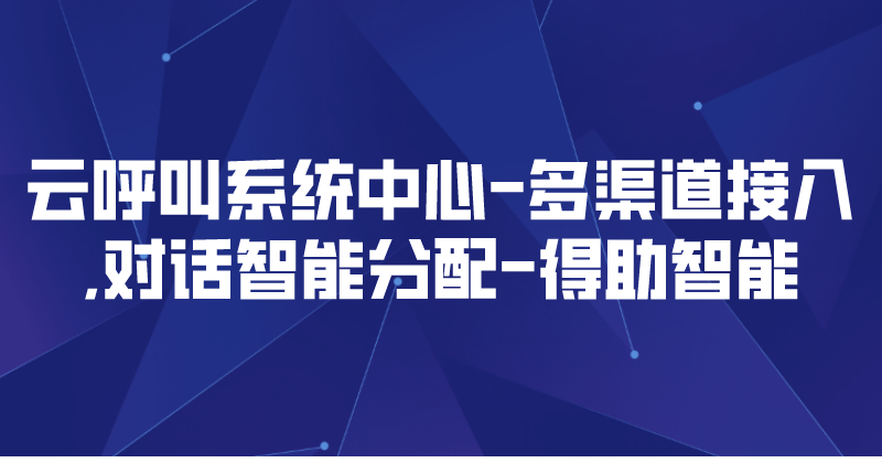 云呼叫系统中心-多渠道接入,对话智能分配 | 得助·智能交互