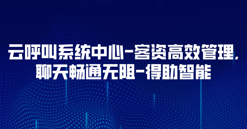 云呼叫系统中心-客资高效管理,聊天畅通无阻 | 得助·智能交互