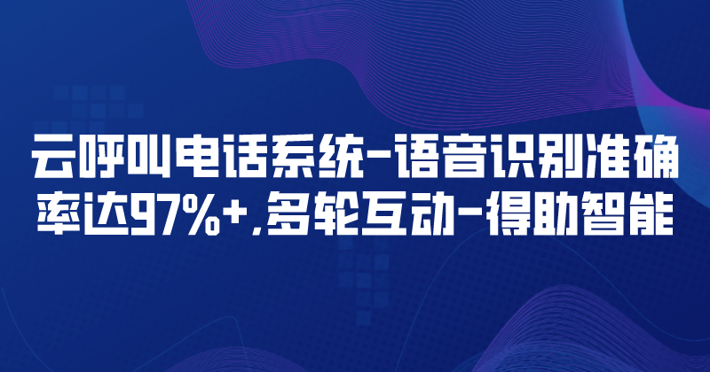 云呼叫电话系统-语音识别准确率达97%+,多轮互动 | 得助·智能交互