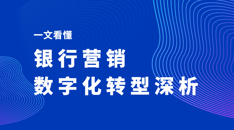 一文看懂银行如何快速落地营销数字化 | 得助·智能交互