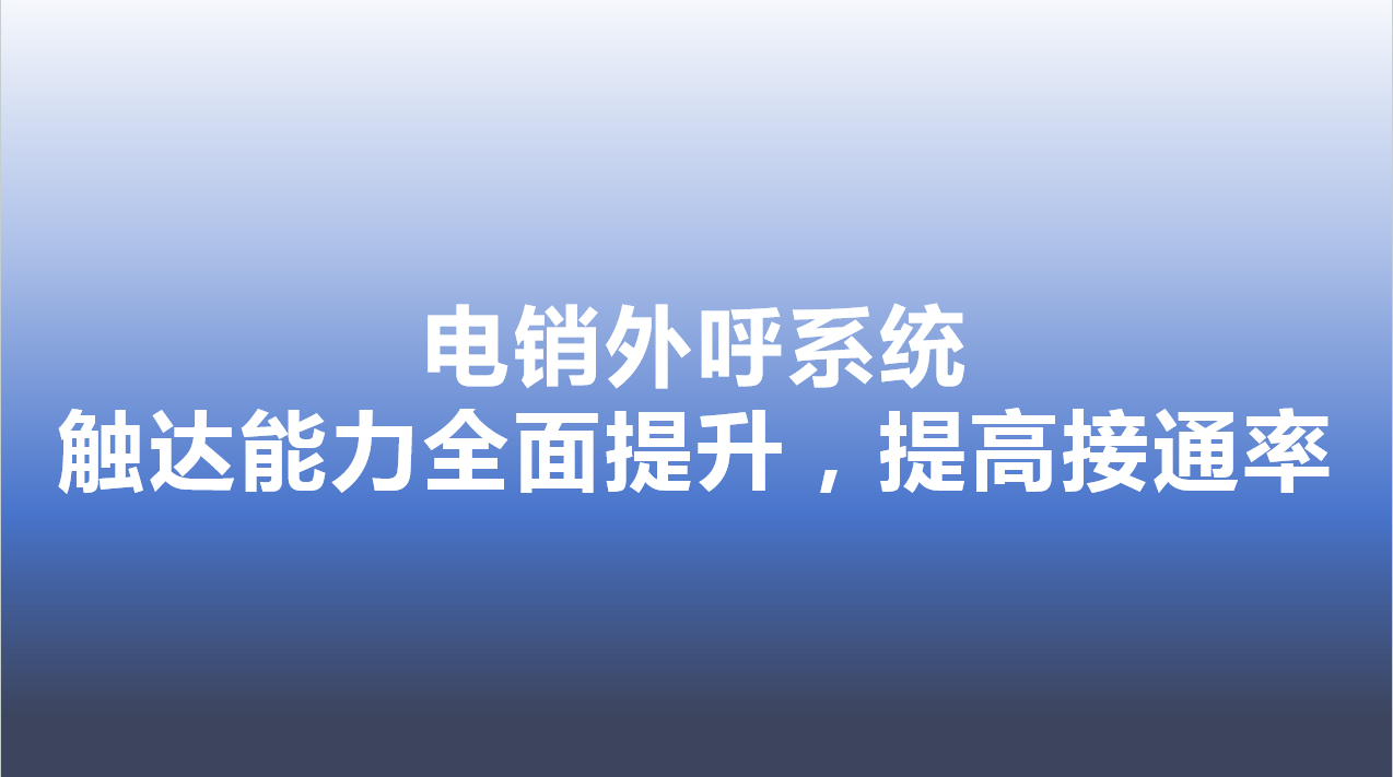 电销外呼系统-触达能力全面提升，提高接通率 | 得助·智能交互