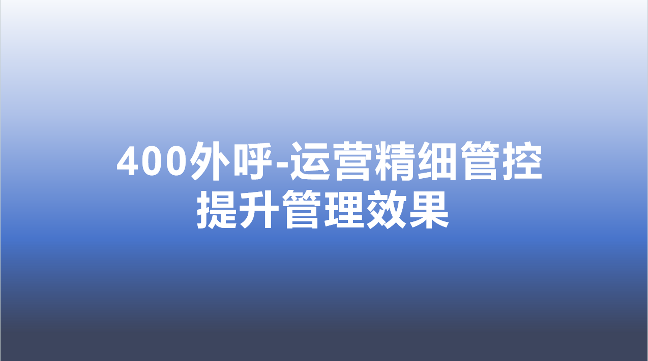 400外呼-运营精细管控，提升...