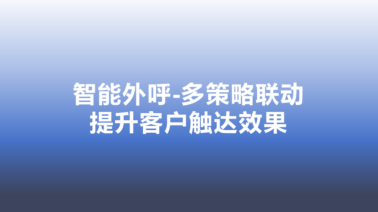 智能外呼-多策略联动，提升客户触达效果