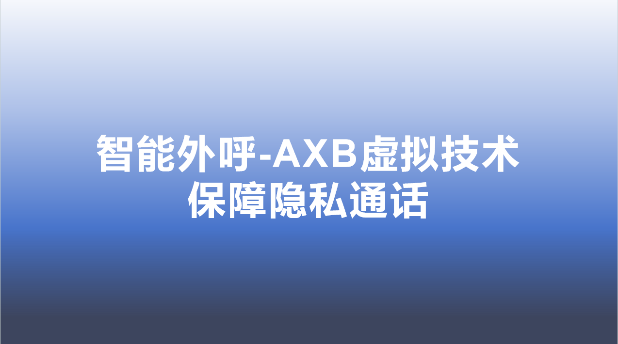 智能外呼-AXB虚拟技术，保障隐私通话