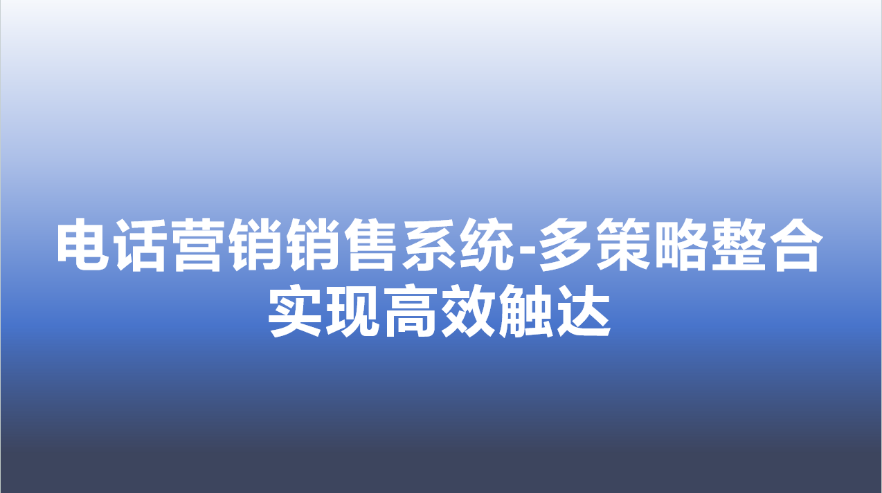 电话营销销售系统-多策略整合，实现高效触达