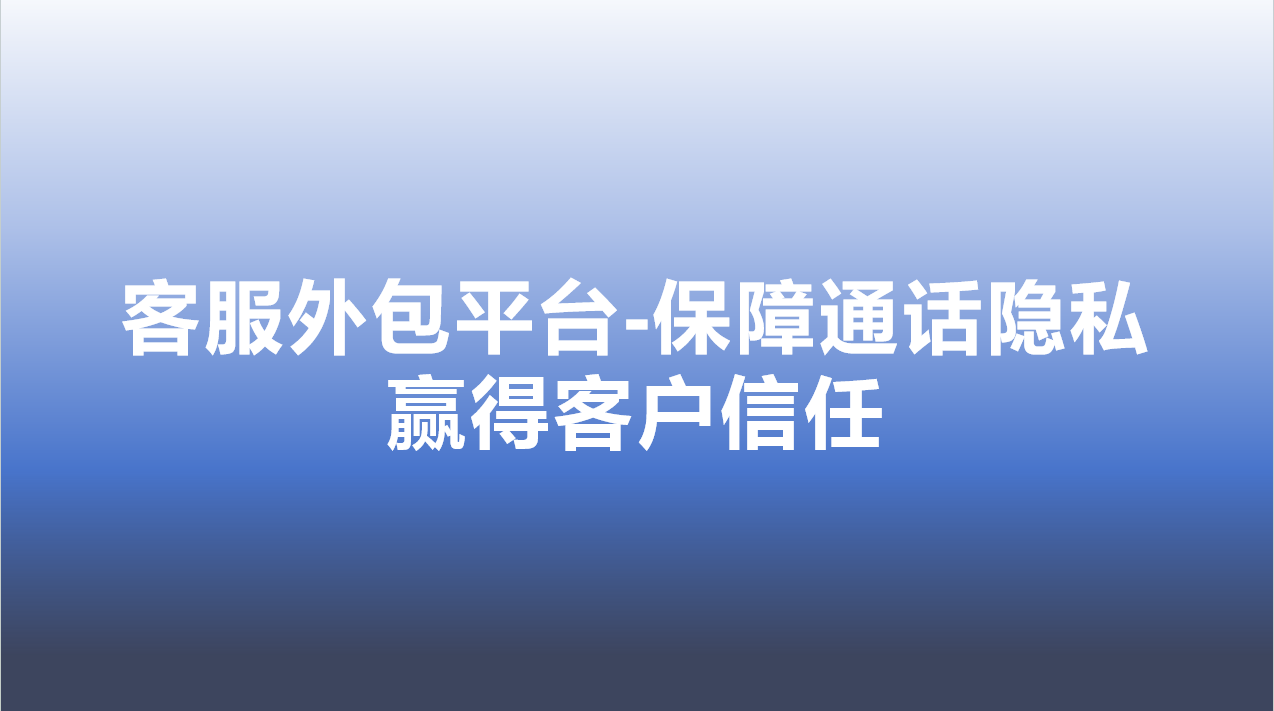 客服外包平台-保障通话隐私，赢得客户信任 | 得助·智能交互