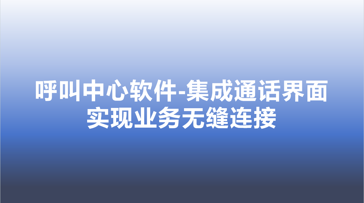 呼叫中心软件-集成通话界面，实现业务无缝连接