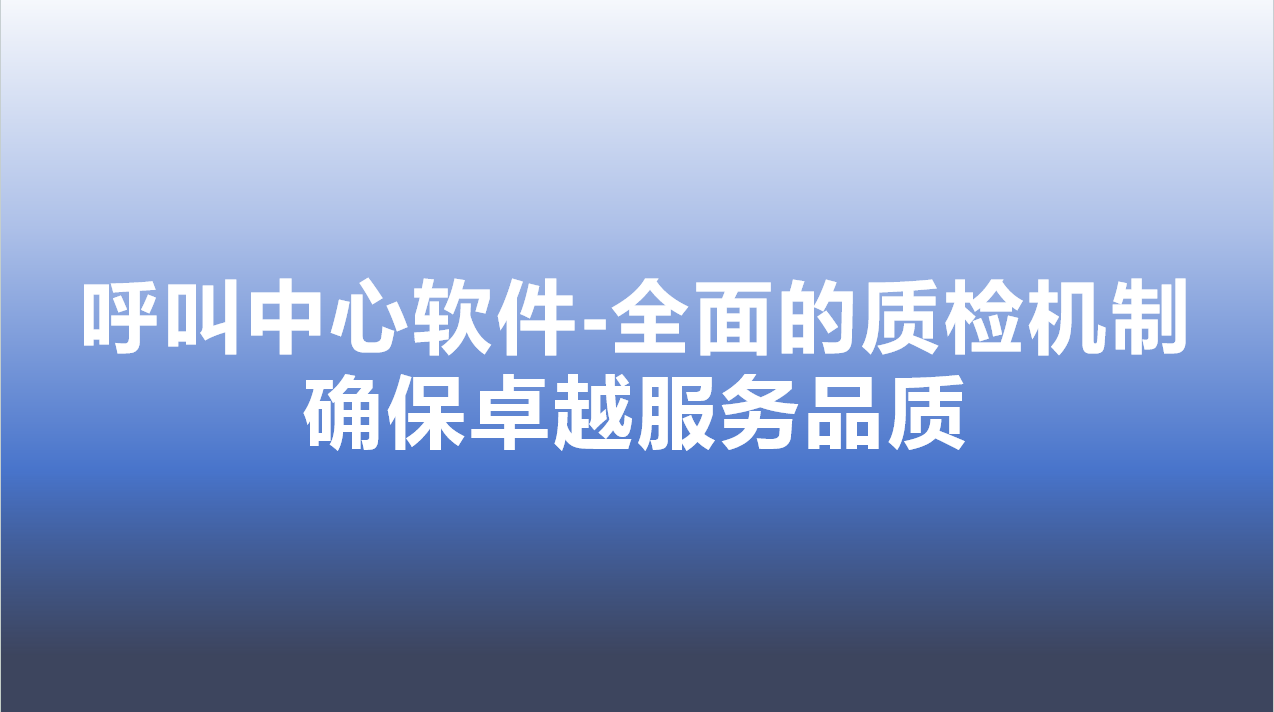 呼叫中心软件-全面的质检机制，确保卓越服务品质