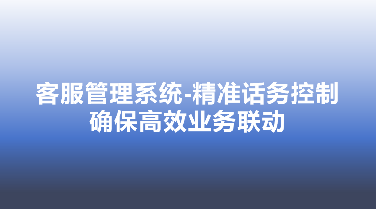 客服管理系统-精准话务控制，确保高效业务联动 | 得助·智能交互