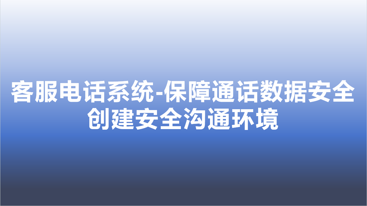 客服电话系统-保障通话数据安全...