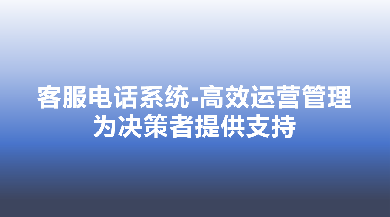 客服电话系统-高效运营管理，为决策者提供支持