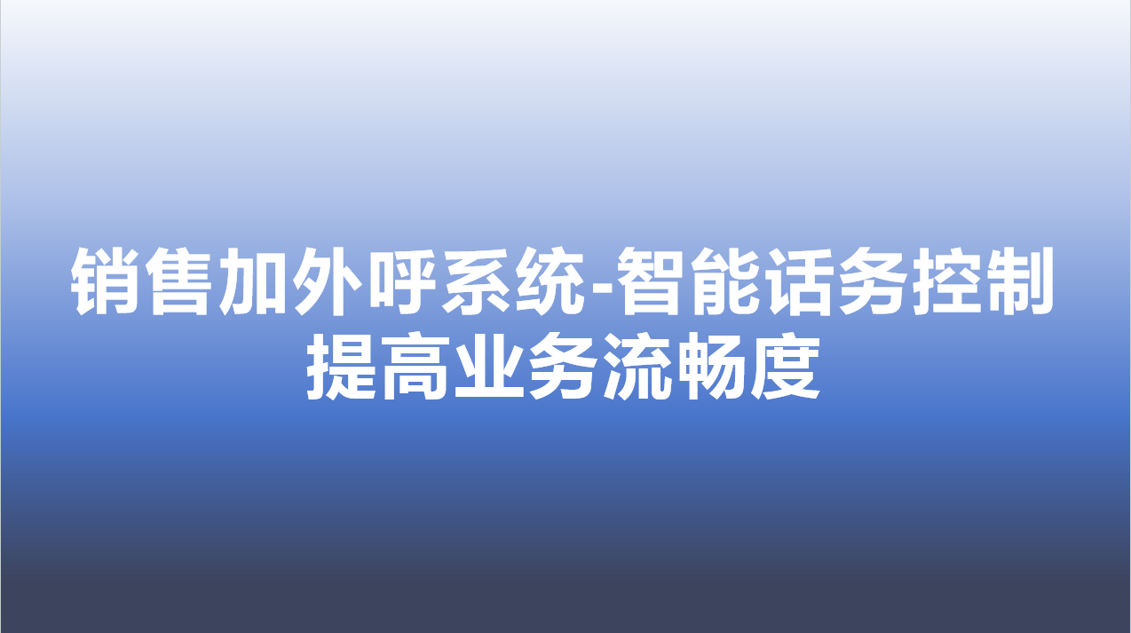 销售加外呼系统-智能话务控制，提高业务流畅度