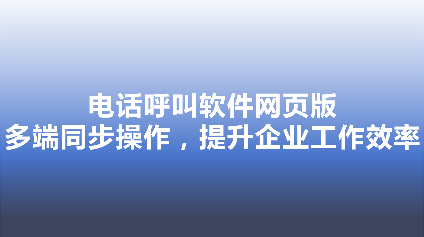 电话呼叫软件网页版-多端同步操...