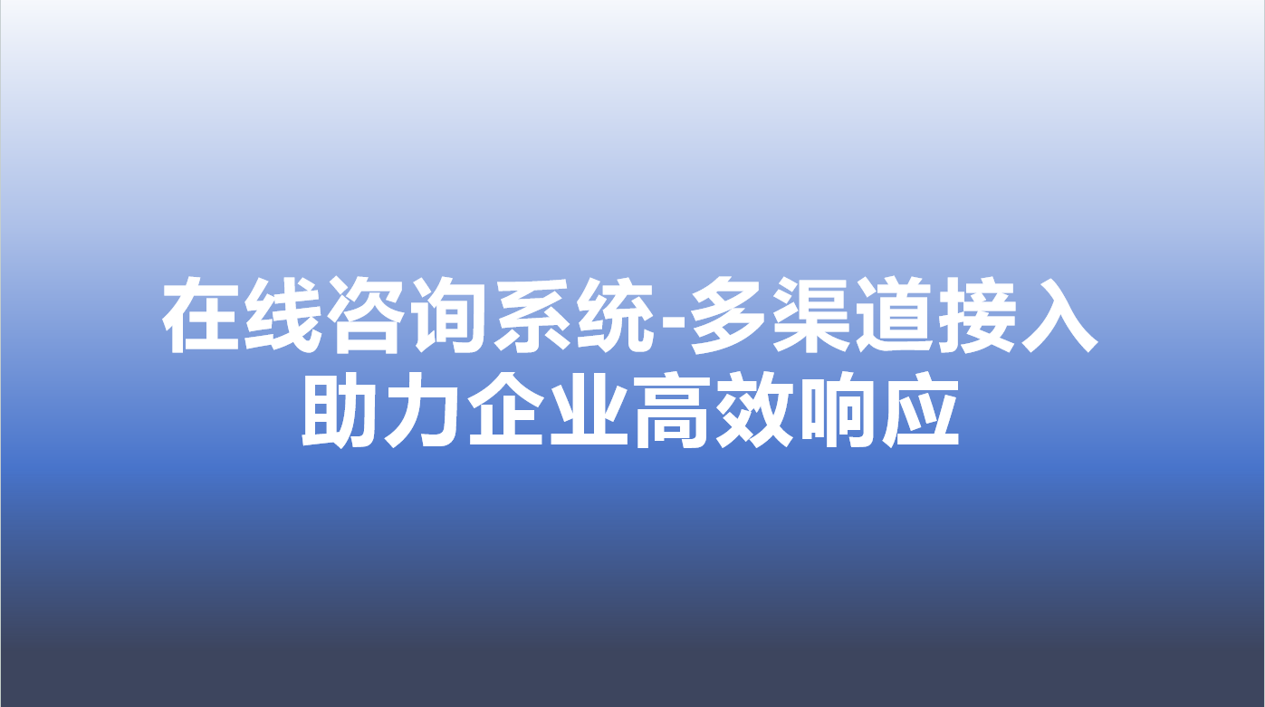 在线咨询系统-多渠道接入，助力企业高效响应