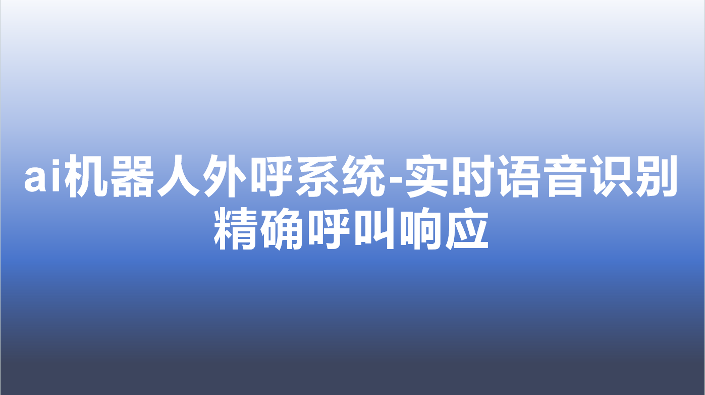 ai机器人外呼系统-实时语音识别，精确呼叫响应