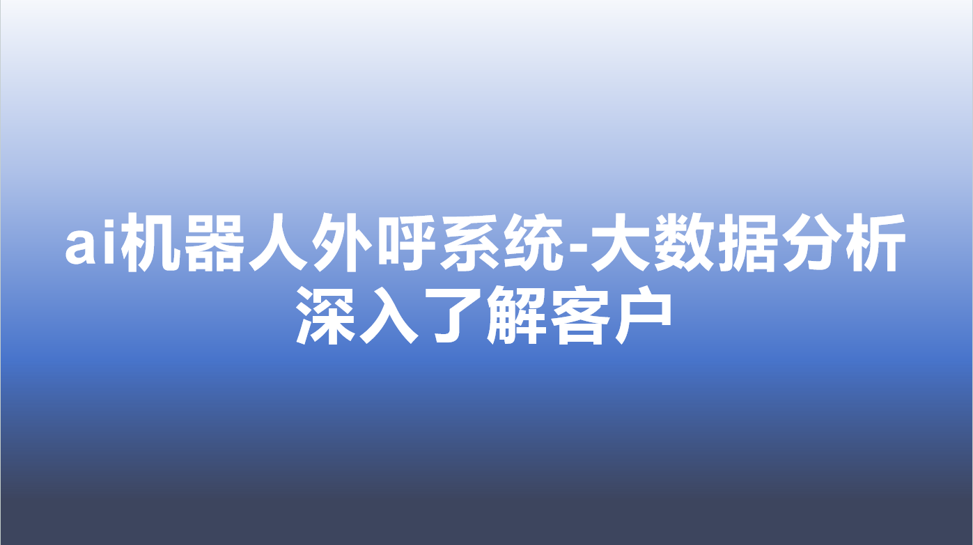 ai机器人外呼系统-大数据分析...