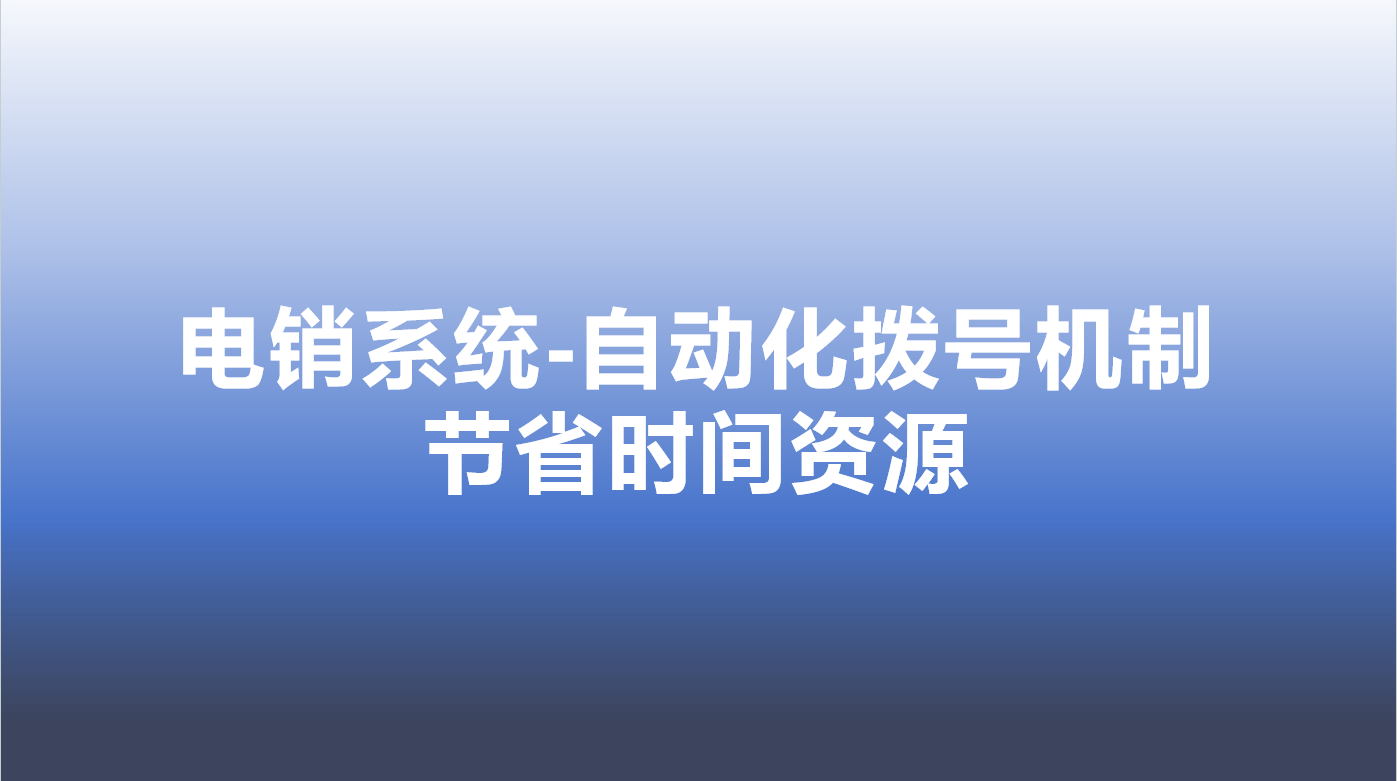 电销系统-自动化拨号机制，节省...