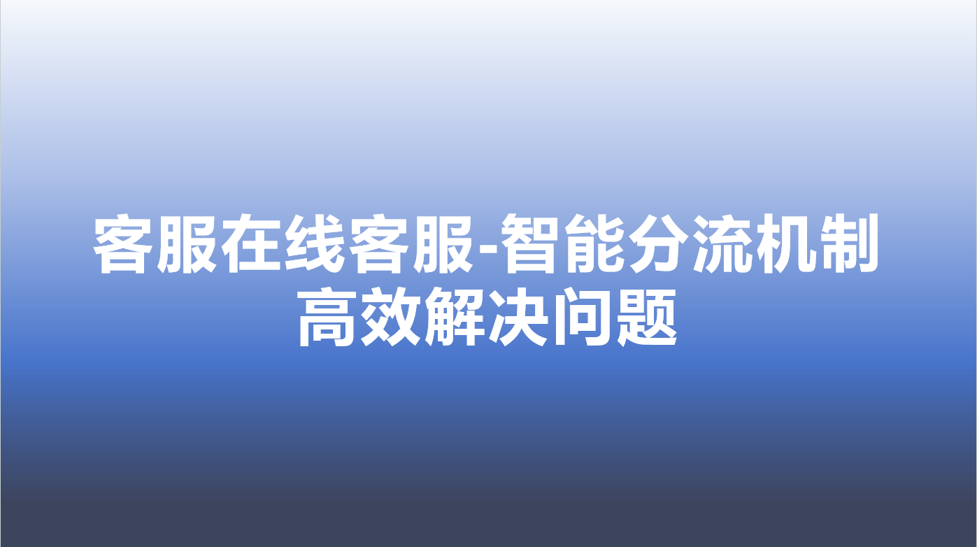 客服在线客服-智能分流机制，高效解决问题 | 得助·智能交互