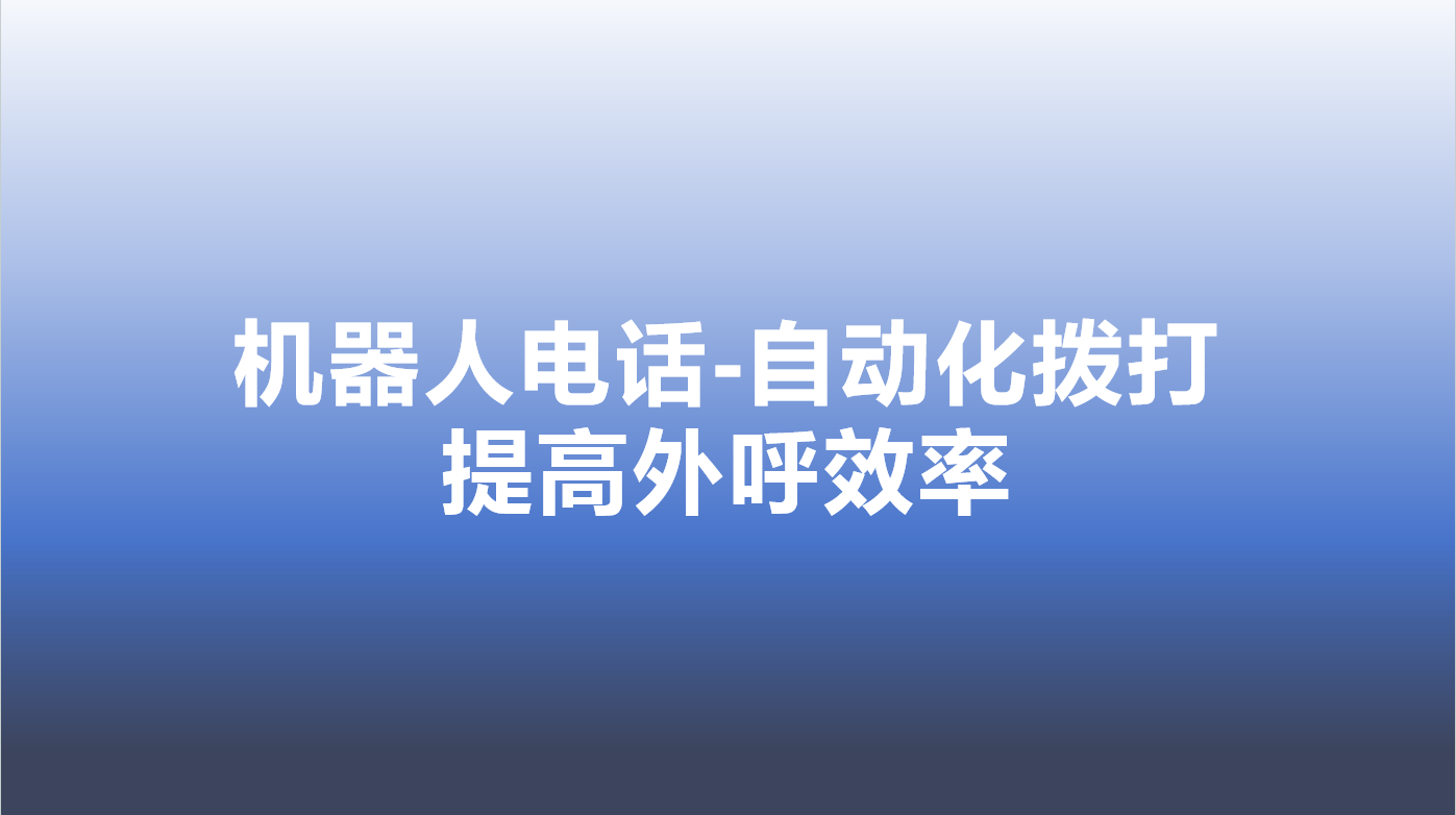 机器人电话-自动化拨打，提高外...