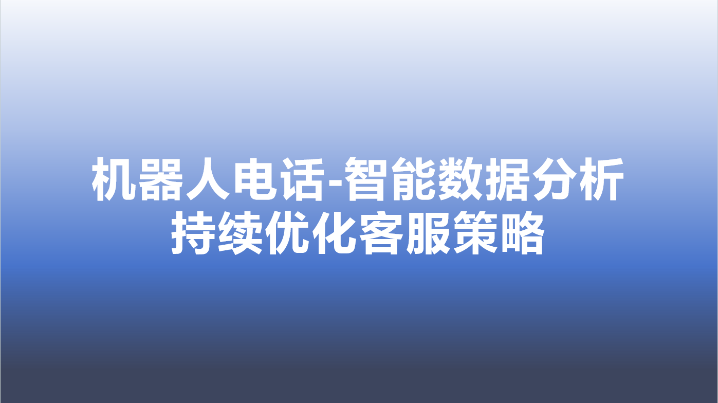 机器人电话-智能数据分析，持续优化客服策略