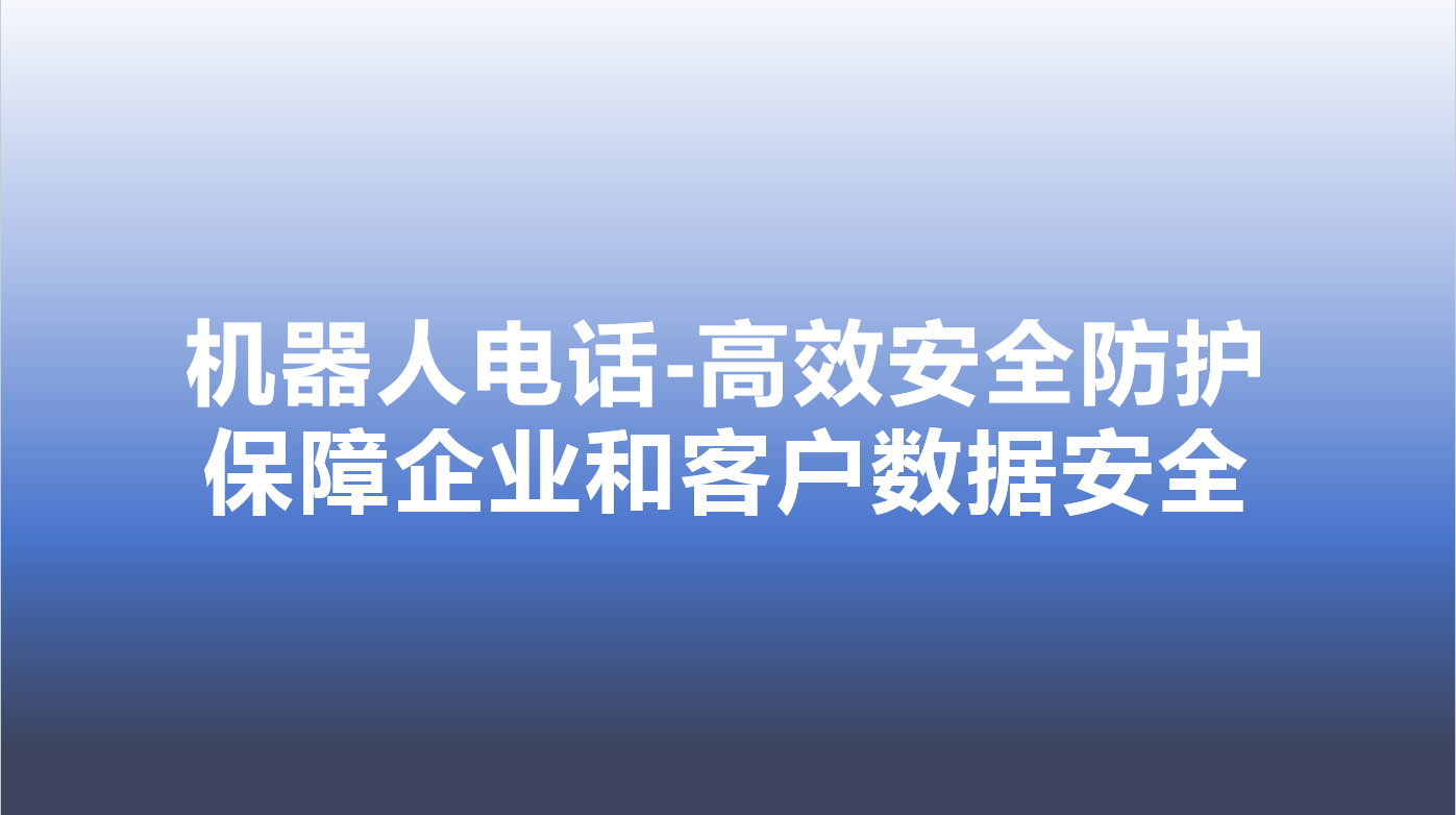 机器人电话-高效安全防护，保障企业和客户数据安全