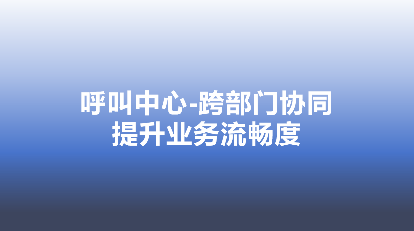 呼叫中心-跨部门协同，提升业务...