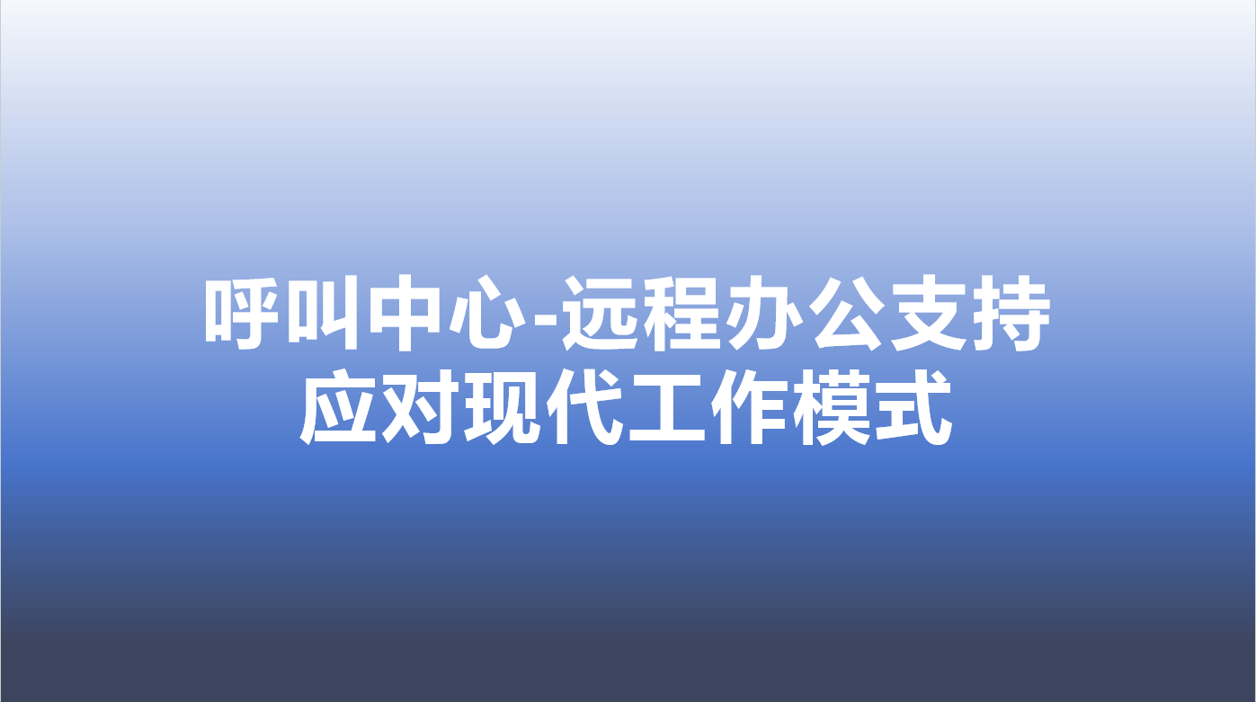 呼叫中心-远程办公支持，应对现代工作模式