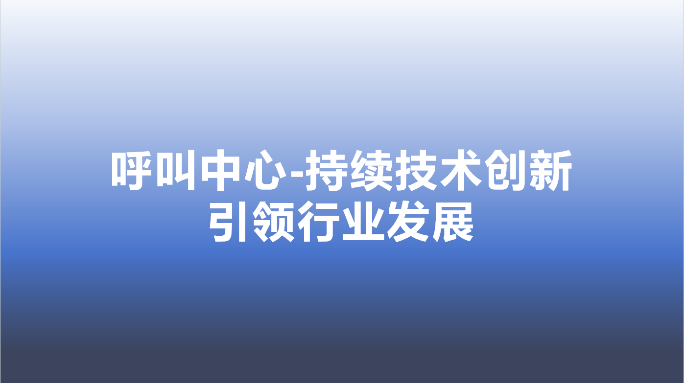 呼叫中心-持续技术创新，引领行...