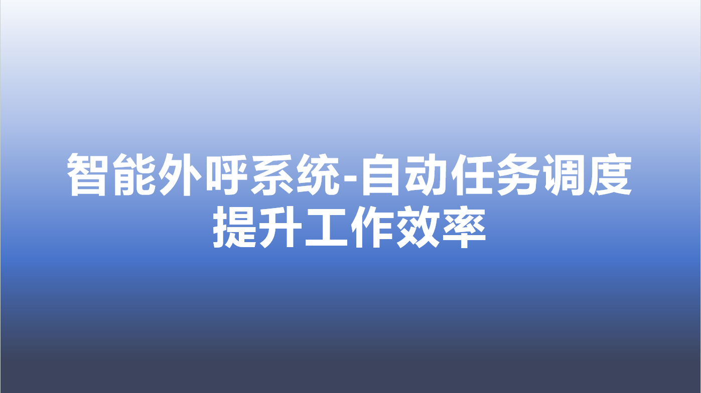 智能外呼系统-自动任务调度，提升工作效率 | 得助·智能交互