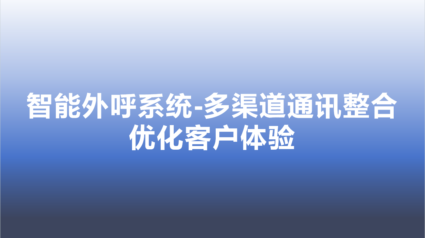 智能外呼系统-多渠道通讯整合，优化客户体验 | 得助·智能交互