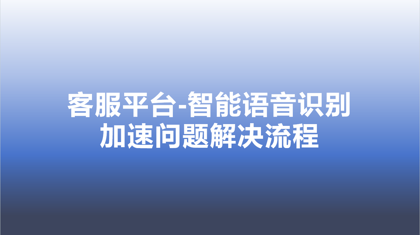 客服平台-智能语音识别，加速问题解决流程 | 得助·智能交互