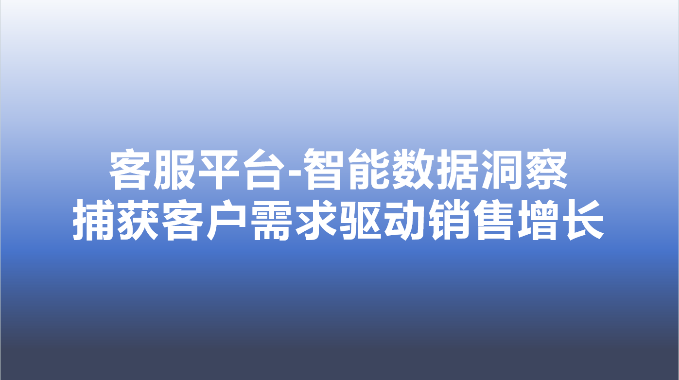 客服平台-智能数据洞察，捕获客...