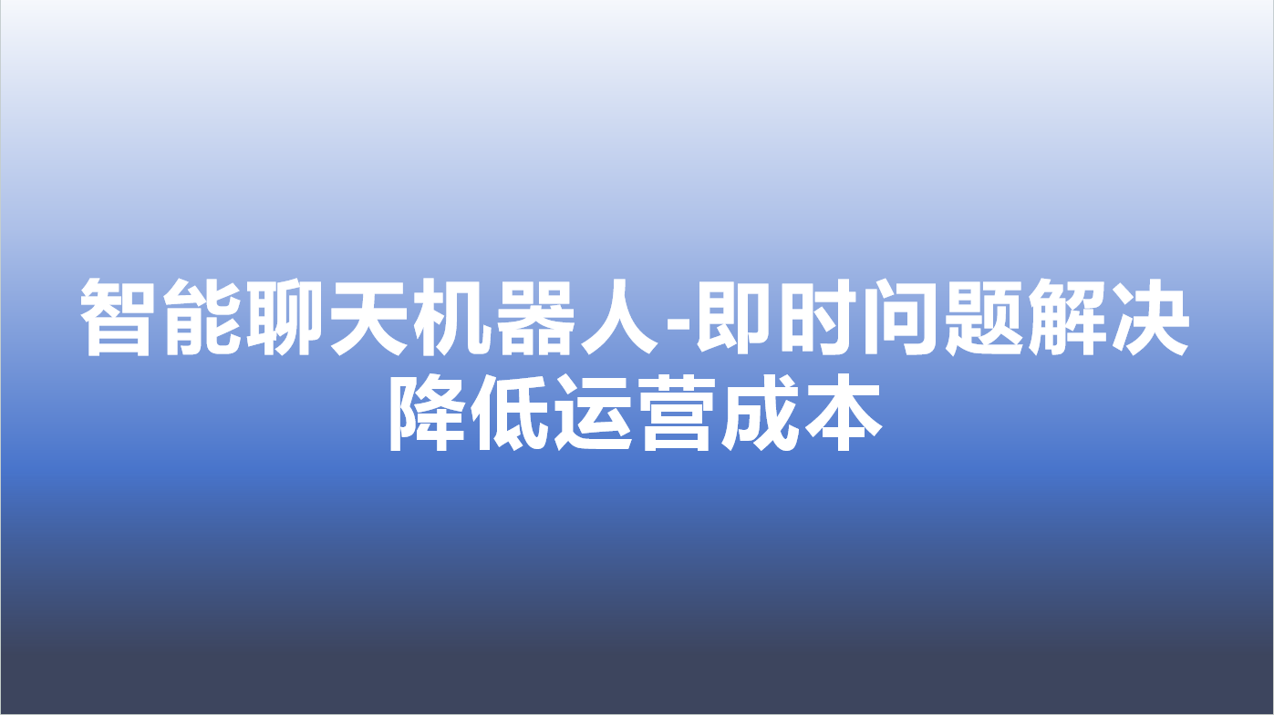 智能聊天机器人-即时问题解决，降低运营成本